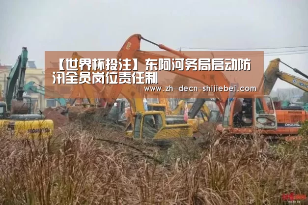 【世界杯投注】东阿河务局启动防汛全员岗位责任制(图2) 世界杯投注