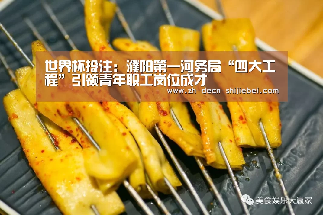 世界杯投注:濮阳第一河务局“四大工程”引领青年职工岗位成才(图4) 世界杯投注