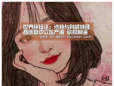 世界杯投注:沙特与科威特磋商恢复中立区产油 欲抑制油价安抚美国(图3) 世界杯投注