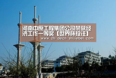 河南中原工程集团公司荣获经济工作一等奖【世界杯投注】(图3) 世界杯投注