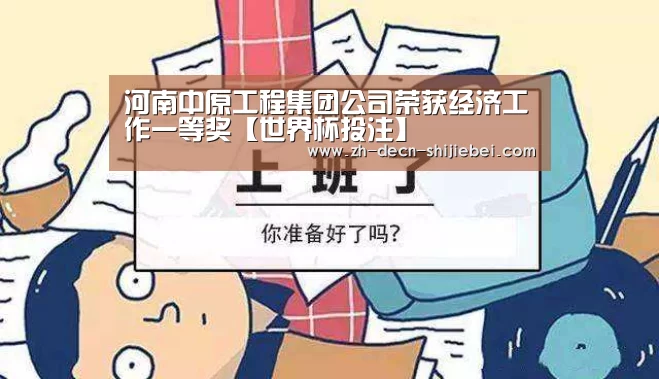 河南中原工程集团公司荣获经济工作一等奖【世界杯投注】(图4) 世界杯投注